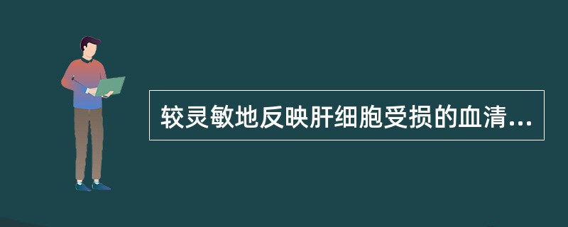 较灵敏地反映肝细胞受损的血清酶是A、GGTB、LDC、ALTD、CHEE、ALP