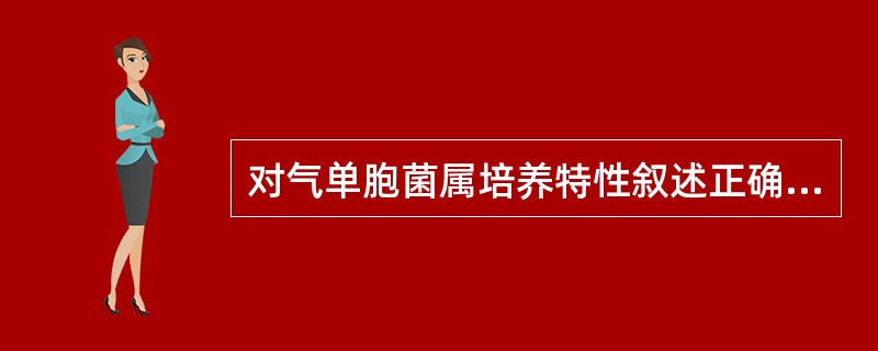 对气单胞菌属培养特性叙述正确的是A、需氧或兼性厌氧,最适生长温度25℃B、需氧或