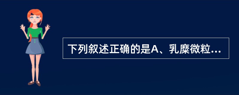 下列叙述正确的是A、乳糜微粒主要功能为运输内源性甘油三酯B、乳糜微粒主要功能为运