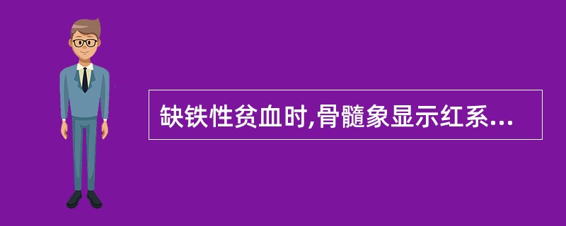 缺铁性贫血时,骨髓象显示红系明显增生,以A、原始红细胞和早幼红细胞为主B、原始红