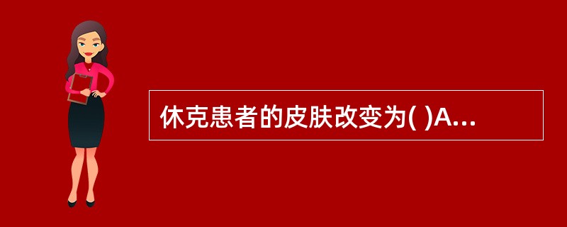 休克患者的皮肤改变为( )A、发红B、发绀C、皮温升高D、弹性差E、苍白