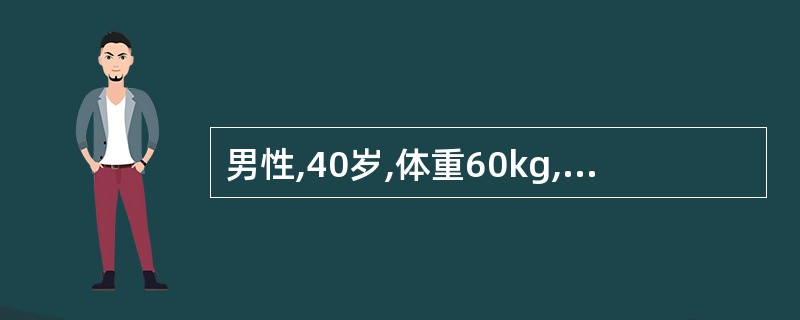 男性,40岁,体重60kg,患弥漫性腹膜炎3天,恶心呕吐、腹胀,四肢无力、神情淡