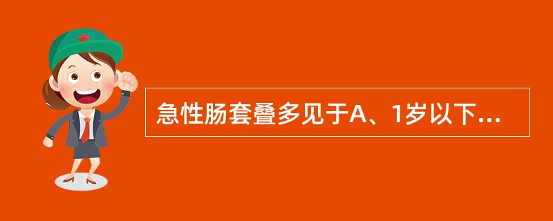 急性肠套叠多见于A、1岁以下婴幼儿B、2岁以下婴幼儿C、3岁以下婴幼儿D、4岁以