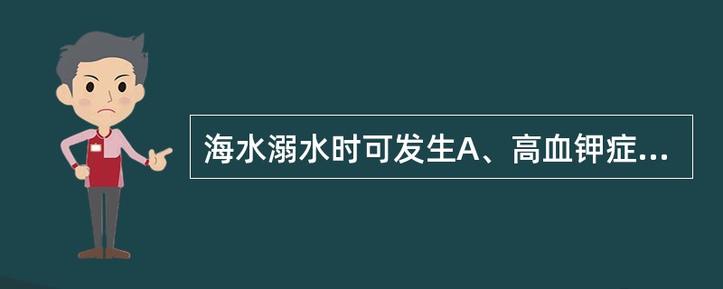 海水溺水时可发生A、高血钾症B、高血钠症C、高蛋白血症D、碱中毒E、肺水肿 -