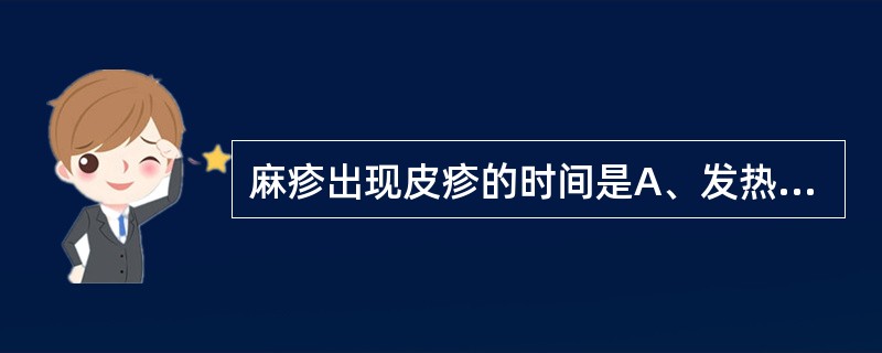 麻疹出现皮疹的时间是A、发热3~4天后出斑丘疹,疹退后麦麸样脱屑,色素沉着B、发