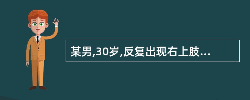 某男,30岁,反复出现右上肢抽搐,发作时神志清醒,右上肢自觉阵阵发紧,见手指抽动