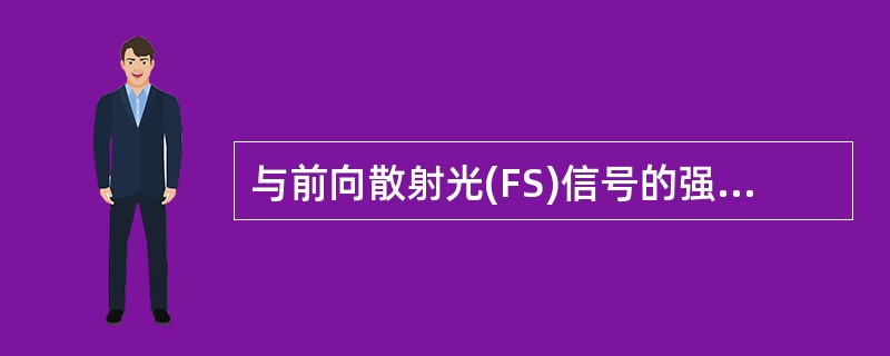 与前向散射光(FS)信号的强弱成正比的是A、体积大小B、细胞性状C、颗粒多少D、