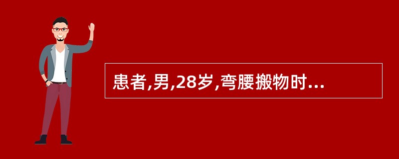 患者,男,28岁,弯腰搬物时突发腰痛,自觉有一清脆响声,腰痛如割,活动不利,棘突