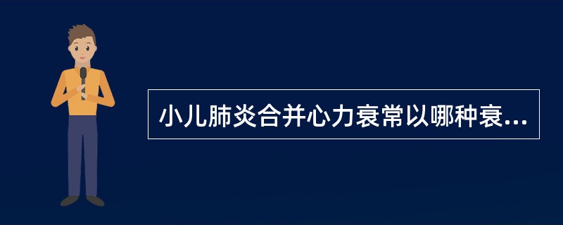 小儿肺炎合并心力衰常以哪种衰竭为主 ( )A、左心衰竭B、右心衰竭C、全心衰竭D