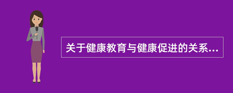 关于健康教育与健康促进的关系下列说法错误的是A、没有健康教育就没有健康促进B、没
