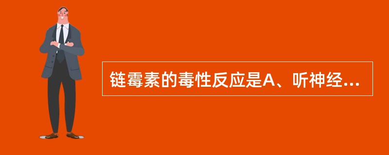 链霉素的毒性反应是A、听神经损害B、肝损害C、球后视神经炎D、胃肠道反应E、骨髓