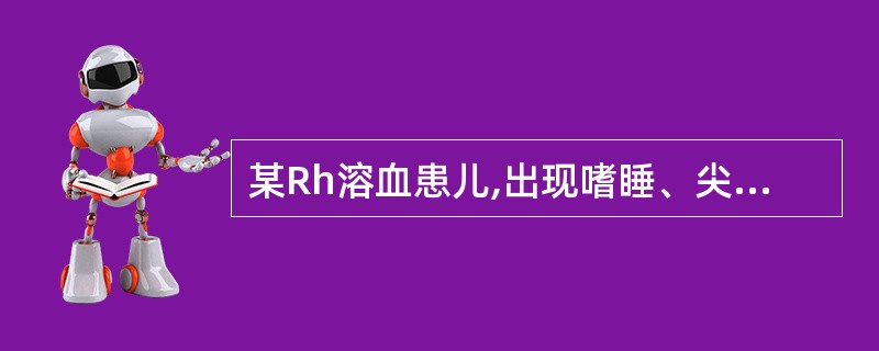 某Rh溶血患儿,出现嗜睡、尖声哭叫、肌张力下降,胆红素上升至342μmol£¯L