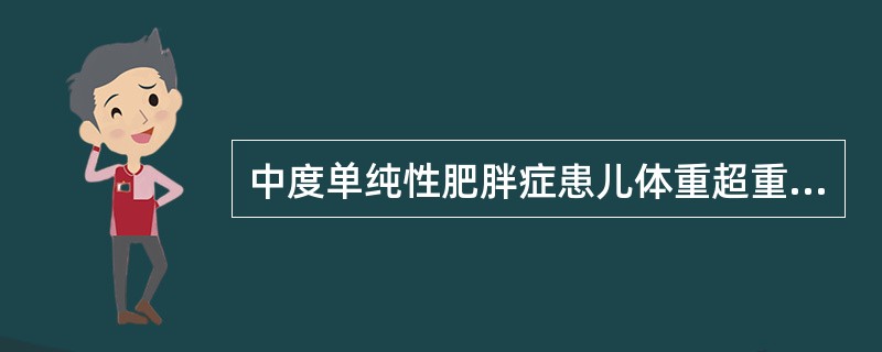 中度单纯性肥胖症患儿体重超重的标准是A、15%~25%B、25%~28%C、30