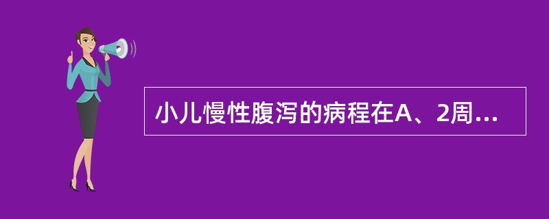 小儿慢性腹泻的病程在A、2周~2个月B、2月个以上C、3月个以上D、4月个以上E