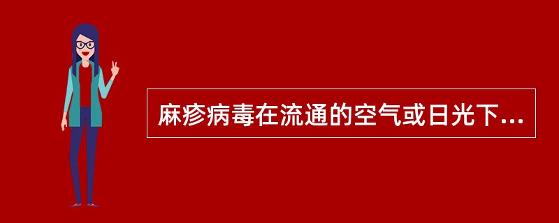 麻疹病毒在流通的空气或日光下失去活力的时间为A、10分钟B、20分钟C、30分钟