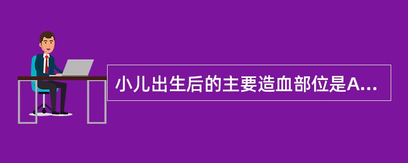 小儿出生后的主要造血部位是A、肝脏B、脾脏C、骨髓D、淋巴结E、胸腺