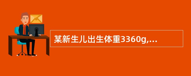 某新生儿出生体重3360g,身长50cm,顺产,一般情况良好,现采用母乳喂养。哺