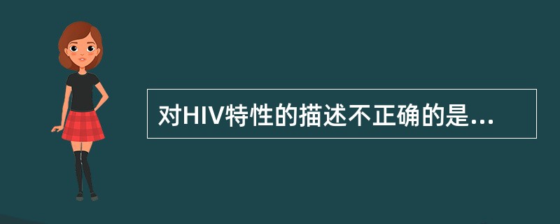 对HIV特性的描述不正确的是A、有包膜的RNA病毒B、在体外仅感染表面CD4受体