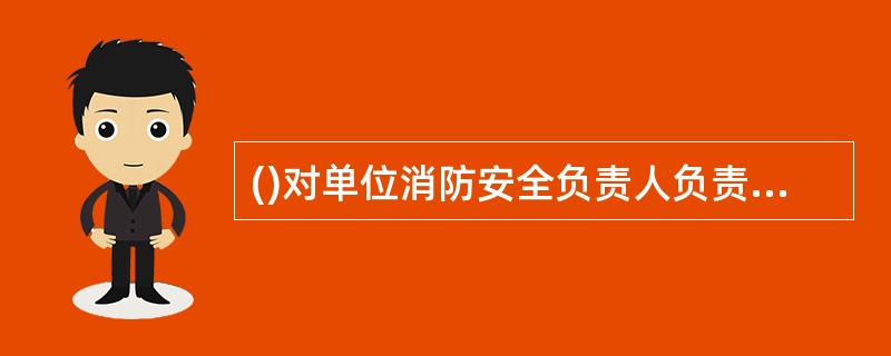 ()对单位消防安全负责人负责,实施和组织落实消防安全管理工作。