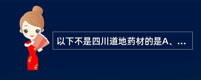 以下不是四川道地药材的是A、大黄B、黄连C、川芎D、贝母E、乌头