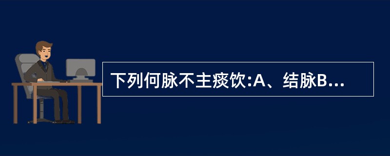 下列何脉不主痰饮:A、结脉B、濡脉C、弦脉D、滑脉E、缓脉