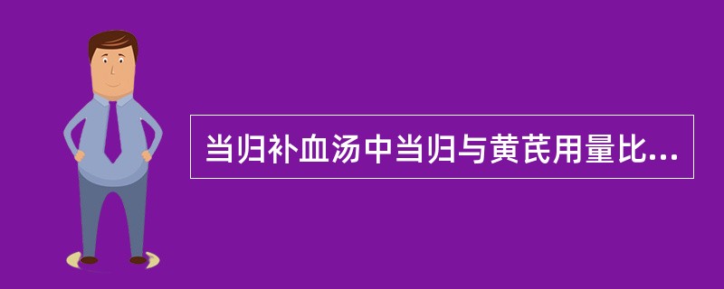 当归补血汤中当归与黄芪用量比是A、1:5B、1:6C、5:1D、6:1E、3:2