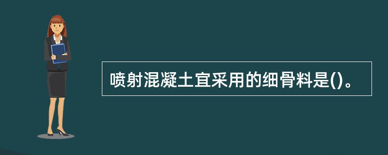 喷射混凝土宜采用的细骨料是()。