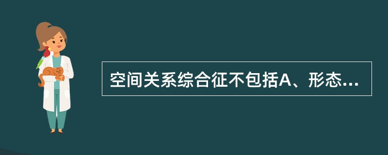 空间关系综合征不包括A、形态辨认障碍训练方法B、图形£­背景区分障碍训练方法C、