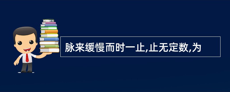 脉来缓慢而时一止,止无定数,为