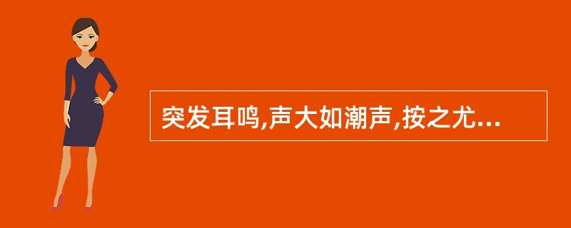 突发耳鸣,声大如潮声,按之尤甚者,多属A、肝胆火盛B、阴虚火旺C、肝肾阴虚D、肾