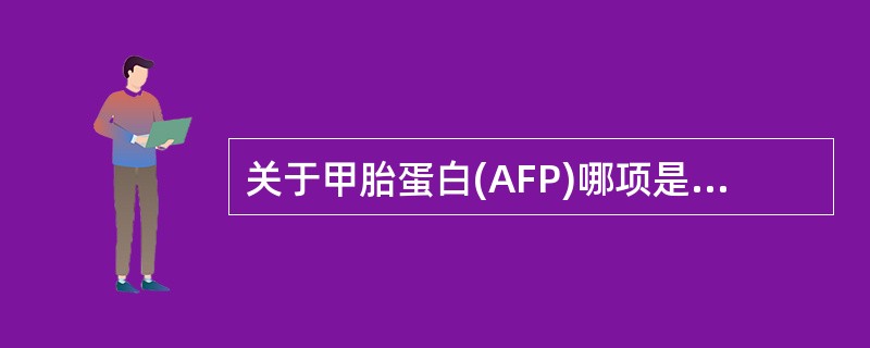 关于甲胎蛋白(AFP)哪项是不正确的A、正常值500μg£¯L持续3周,可诊断为