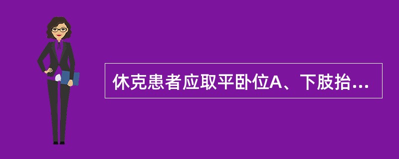 休克患者应取平卧位A、下肢抬高15°~20°B、头抬高15°~20°C、头低15