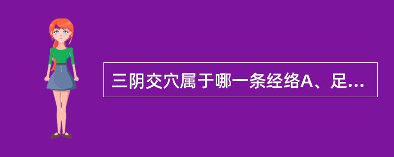 三阴交穴属于哪一条经络A、足阳明胃经B、足太阳膀胱经C、足少阳胆经D、足太阴脾经