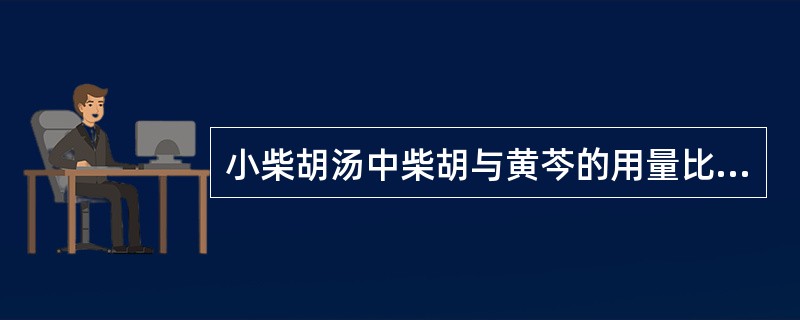 小柴胡汤中柴胡与黄芩的用量比例为A、7:1B、5:1C、6:1D、3:2E、8: