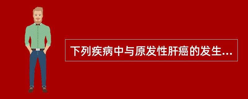 下列疾病中与原发性肝癌的发生有一定联系的是A、病毒性乙型肝炎B、肝囊肿C、肝脓肿