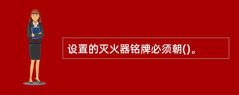 设置的灭火器铭牌必须朝()。