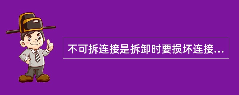 不可拆连接是拆卸时要损坏连接件或被连接件的连接。( )