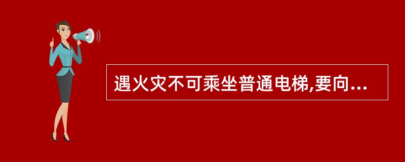 遇火灾不可乘坐普通电梯,要向安全出口方向逃生。()