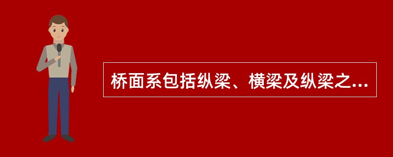 桥面系包括纵梁、横梁及纵梁之间的联结系。