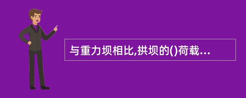 与重力坝相比,拱坝的()荷载,且其上升为主要荷载。