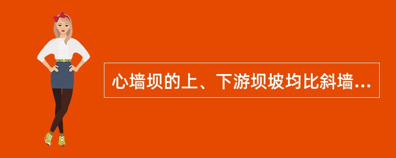 心墙坝的上、下游坝坡均比斜墙坝的缓。