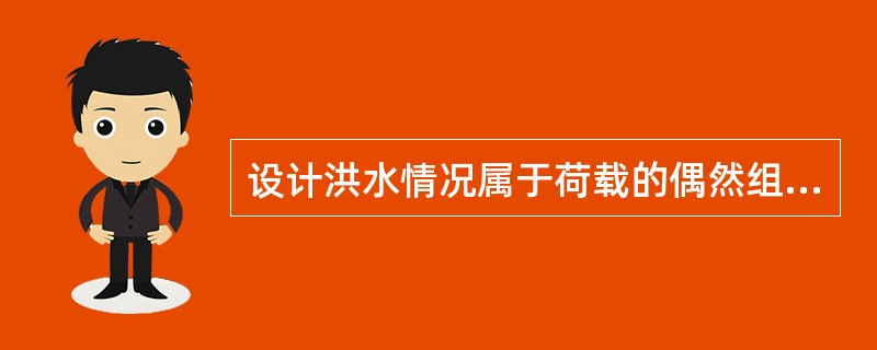 设计洪水情况属于荷载的偶然组合。