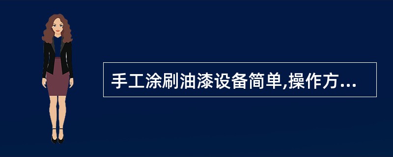 手工涂刷油漆设备简单,操作方便,灵活性大,但效率低,涂膜不均匀且有刷痕。