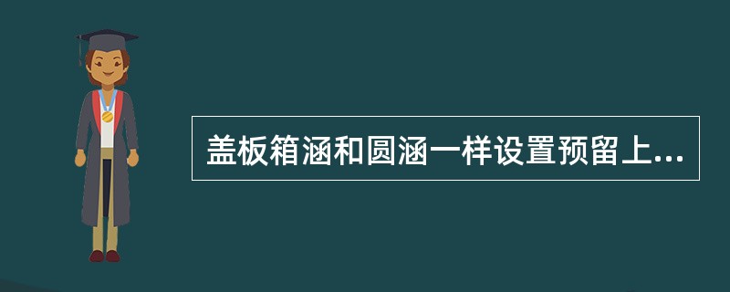 盖板箱涵和圆涵一样设置预留上拱度。