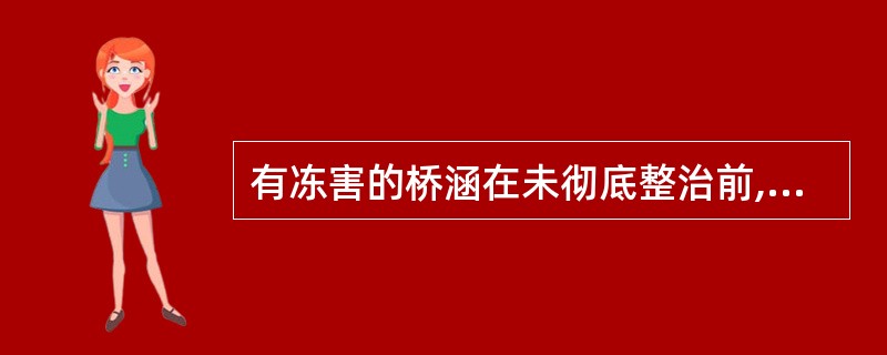 有冻害的桥涵在未彻底整治前,必须采取防冻措施。