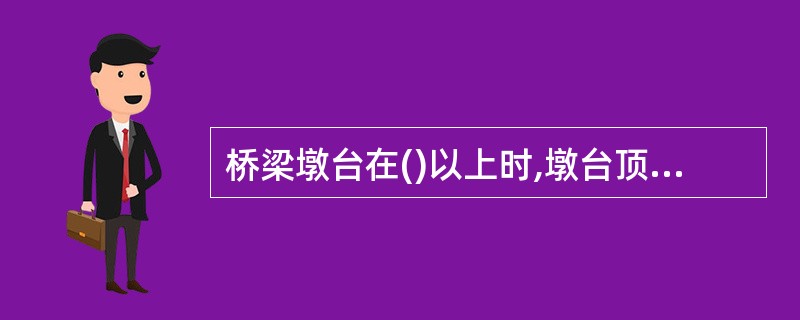 桥梁墩台在()以上时,墩台顶面设置围栏。