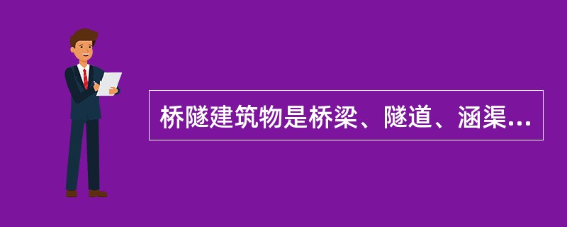 桥隧建筑物是桥梁、隧道、涵渠、明渠、天桥、地道、跨线桥调节河流建筑物等的总称。