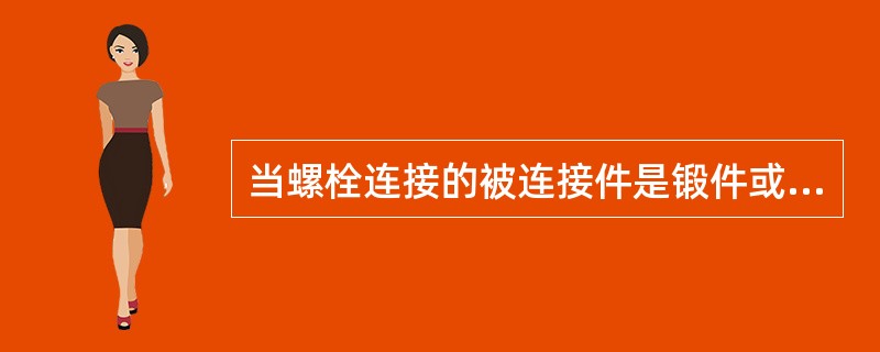 当螺栓连接的被连接件是锻件或铸件时,应将安装螺栓处加工成小凸台或鱼眼坑,其目的是