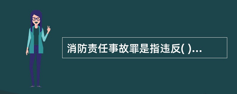 消防责任事故罪是指违反( ) ,经消防监督机构通知采取改正措施而拒绝执行,造成严