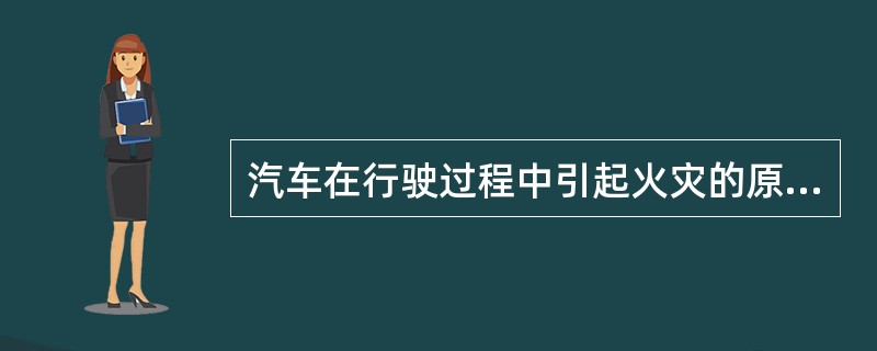 汽车在行驶过程中引起火灾的原因有几种?